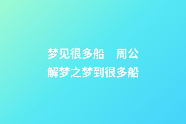 梦见很多船　周公解梦之梦到很多船